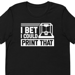 May include: Black t-shirt with white text that reads "I bet I could print that" and a white silhouette of a 3D printer.