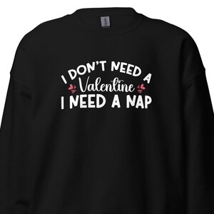 I Don&#39;t Need A Valentine Sweatshirt, I Need A Nap Sweatshirt, Funny Valentine’s Day Sweatshirt, Valentines Gift Shirt V0110