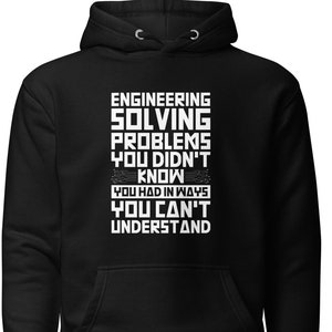 May include: Black hoodie with white text that reads "Engineering Solving Problems You Didn't Know You Had In Ways You Can't Understand".