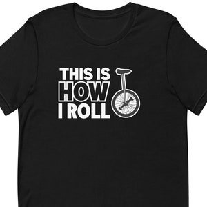 Unicycle Shirt Unicycle Gift for Unicyclist Shirt Unicyclist Gift, Unicycler Shirt Unicycler Gift Acrobat Shirt How I Roll Shirt T1996