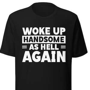 Woke Up Handsome as Hell Again Tee, Funny Quote Shirt, Gift For Men, Fathers Day Funny Mens Shirt, Sarcastic Gift, Men&#39;s Humor Top FD0121