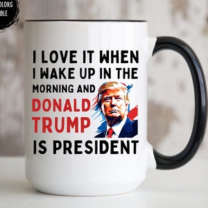 President Trump Mug, I Love It When I Wake Up And Trump Is President, 2024 Republican Gift, Trump Coffee Mug, Trump Supporter Coffee Cup