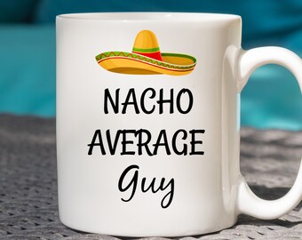 Nacho Average Guy Mug, Funny Guy Gift, Perfect Birthday Gift for Guy, Guy Gift Mug
