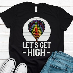 Hot Air Balloon Fan Gift, Hot Air Balloonist Shirt Hot Air Balloon Gift Hot Air Balloon Riding Shirt Hot Air Balloon Festival Get High T1487