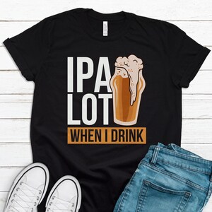 May include: Black t-shirt with white text that reads "IPA Lot When I Drink" and a cartoon illustration of a glass of beer with foam on top.
