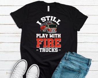Firefighter Shirt, Emergency Responder Shirt, Still Play With Fire Trucks Funny Tee For Firefighter Gift, Funny Fireman Gift