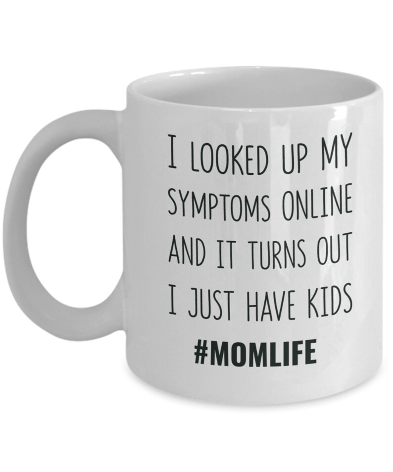 May include: White ceramic coffee mug with black text that reads "I looked up my symptoms online and it turns out I just have kids #momlife".