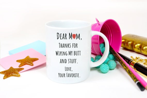 Dear Mom Thanks For Wiping My Ass And Stuff, Personalized Mug For