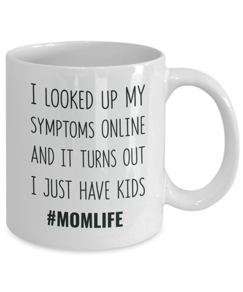 May include: White ceramic coffee mug with black text that reads "I looked up my symptoms online and it turns out I just have kids #momlife".