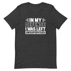In my defense I was left unsupervised shirt Funny Shirt for Dad Shirt Funny Husband Shirt for Husband Gift Ideas Brother Shirts T1974