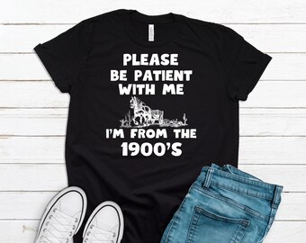 Please Be Patient With Me I'm From The 1900s Shirt, Funny Western Shirt, Funny Dad Shirt, Gift for Mom, Meme Shirt, Gift for Friend