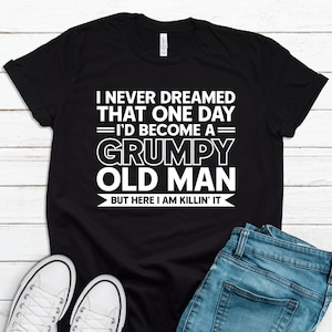 Funny Father&#39;s Day Gift For Father&#39;s Day Dad Grandpa, I Never Dreamed I&#39;d Become A Grumpy Old Man, Funny Grandpa T-Shirt GFD0091