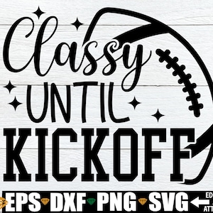 May include: Black and white graphic design with a football and the text "Classy Until Kickoff".