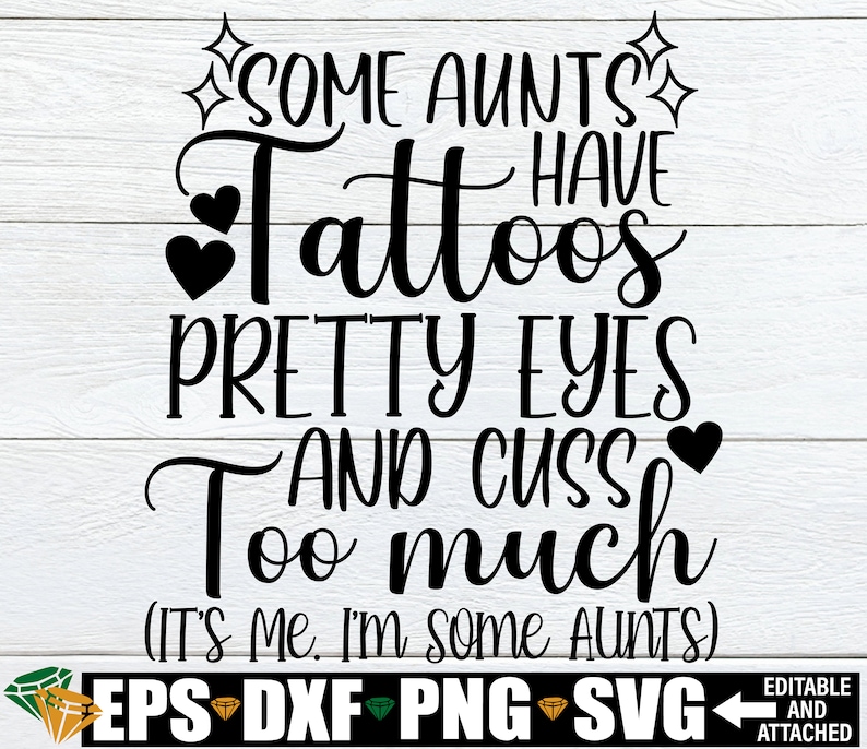 May include: Black and white text graphic design with the text "Some aunts have tattoos, pretty eyes and cuss too much (It's me. I'm some aunts)". The graphic includes hearts and stars.