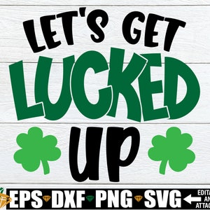 May include: Let's Get Lucked Up! Green shamrock leaf graphics on either side of the black text.  The text is in all caps and reads "Let's Get Lucked Up!"