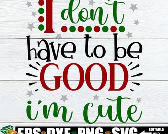 I Don't Have To Be Good I'm Cute, Funny Toddler Christmas Shirt SVG, Funny Kids Christmas Shirt SVG, Girls Christmas svg, Christmas Dog svg