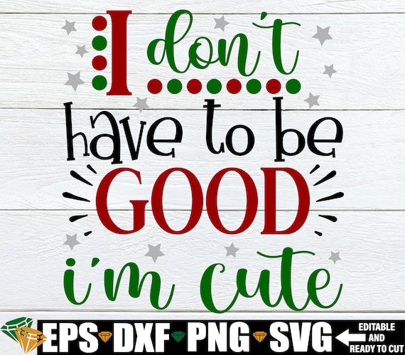 I Don't Have To Be Good I'm Cute, Funny Toddler Christmas Shirt SVG, Funny Kids Christmas Shirt SVG, Girls Christmas svg, Christmas Dog svg
