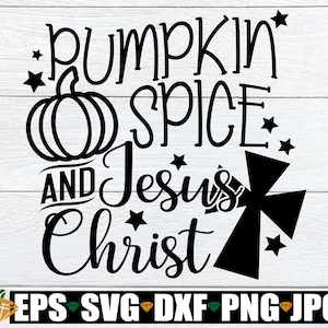 Pumpkin Spice And Jesus Christ, Thanksgiving svg, Fall svg, Thanksgiving Decor svg, Cute Thanksgiving svg, Thanksgiving Quote, svg png dxf