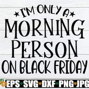 I&#39;m Only A Morning Person On Black Friday svg, Funny Black Friday Shirt svg, Black Friday Shopping svg, Thanksgiving SVG, Black Friday SVG