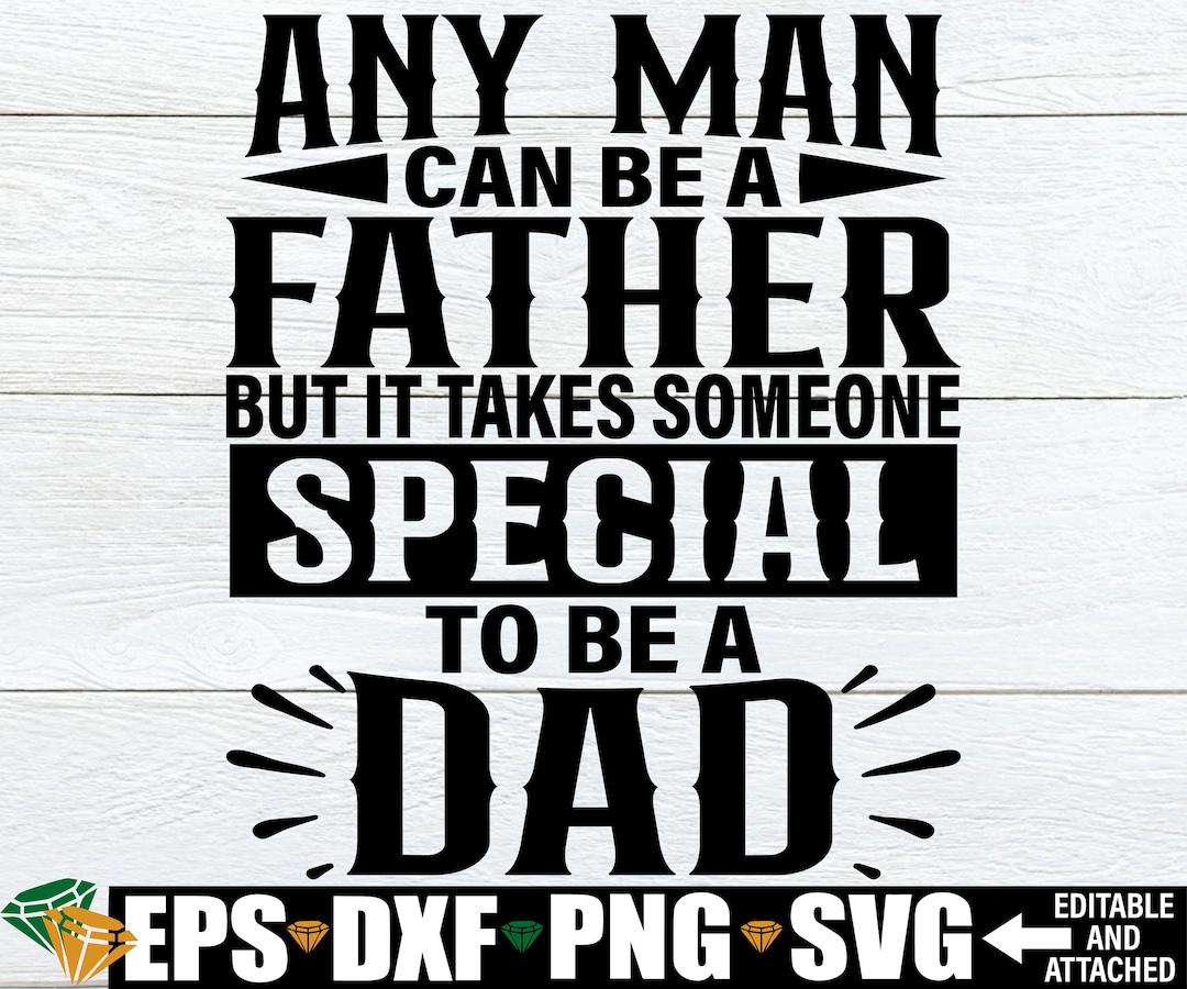 Any Man Can Be A Father but It Takes Someone Special to Be A Dad ...