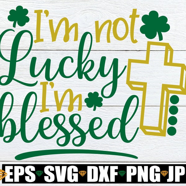 I'm Not Lucky I'm Blessed, St. Patrick's Day, St. Patrick's Day Decor, Blessed St. Patrick's Day, Blessed svg,Kids St. Patrick's Day,svg png