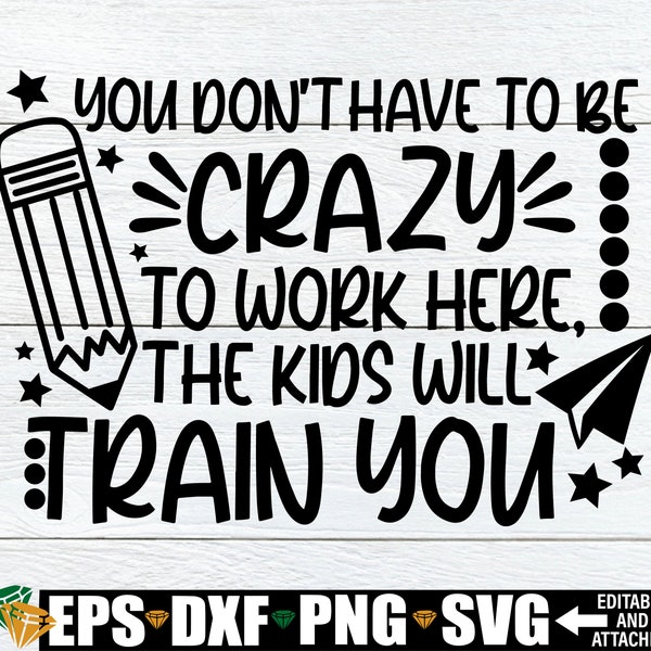 You Don't Have To Be Crazy To Work Here, The Kids Will Train You, Funny Teacher SVG, Teacher, Funny Teacher, Teacher Cut Image, SVG, JPG