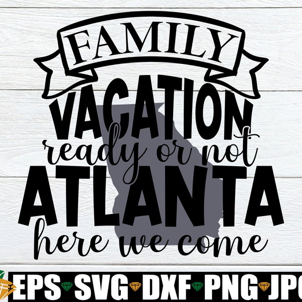 Family Vacation Ready Or not Atlanta Here We Come, Atlanta Vacation, Atlanta Family Vacation, Atlanta Family Trip, Cut File, SVG