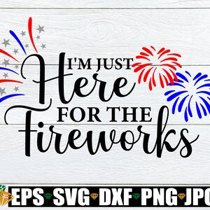 I&#39;m Just Here For The Fireworks, 4th Of July svg, Fourth Of July, Kids 4th Of July svg, Patriotic svg, Funny 4th Of July SVG, Cut File, SVG