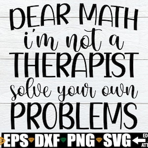 May include: Black and white text graphic that reads "Dear Math I'm not a Therapist Solve your own Problems". The text is in a bold, handwritten font. The graphic is suitable for use as a printable design for a t-shirt, mug, tote bag, or other merchandise.