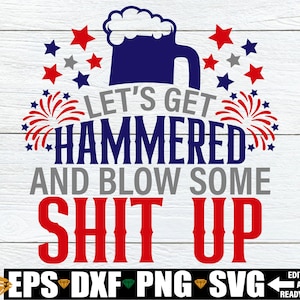 Let's Get Hammered And Blow Some Shit Up, 4 juli svg, grappige 4 juli svg, dronken en patriottisch, grappig gesneden bestand van Fourth Of July
