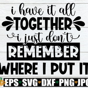 Lo tengo todo junto Simplemente no recuerdo dónde lo puse, mamá divertida svg, cita divertida de mamá, camisa divertida del Día de la Madre svg, Día de la Madre svg