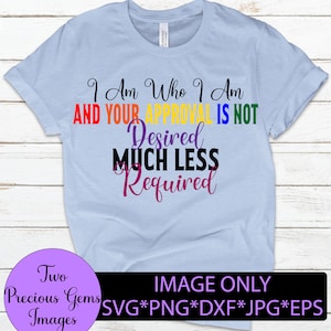 Je suis qui je suis et votre approbation n'est pas désirée et encore moins requise, svg fierté, fer à repasser fierté sur png, svg dicton LGBTQ, téléchargement numérique