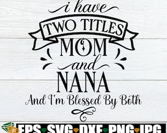 I Have Two Titles Mom And Nana And I&#39;m Blessed By Both, Nana svg, Mom svg, Mother&#39;s Day, Mom And Nana, Cut File, SVG, Digital Image, JPG