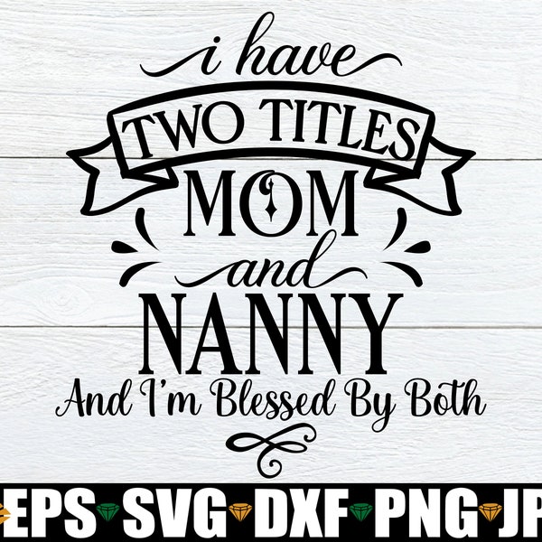 I Have Two Titles Mom And Nanny And I'm Blessed By Both, Gift For Nanny, Nanny svg, Mother's Day Gift FOr Nanny, Nanny Mother's Day svg