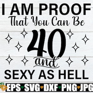 Ich bin der Beweis, dass Sie 40 sein können und sexy wie die Hölle, 40. Geburtstag, sexy und 40, sexy 40er, 40er Geburtstag, 40er Geburtstag der Frau, Schnittdatei, SVG