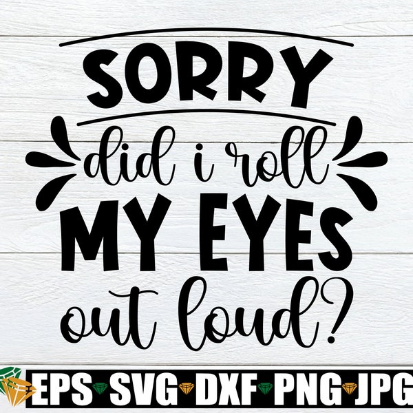 Sorry Did I Roll My Eyes Out Loud, Funny , Sarcasm, Adult Humor, SVG, Cut File, Sarcastic SVG, Iron On File, Sarcastic Quote, Funny Gift SVG