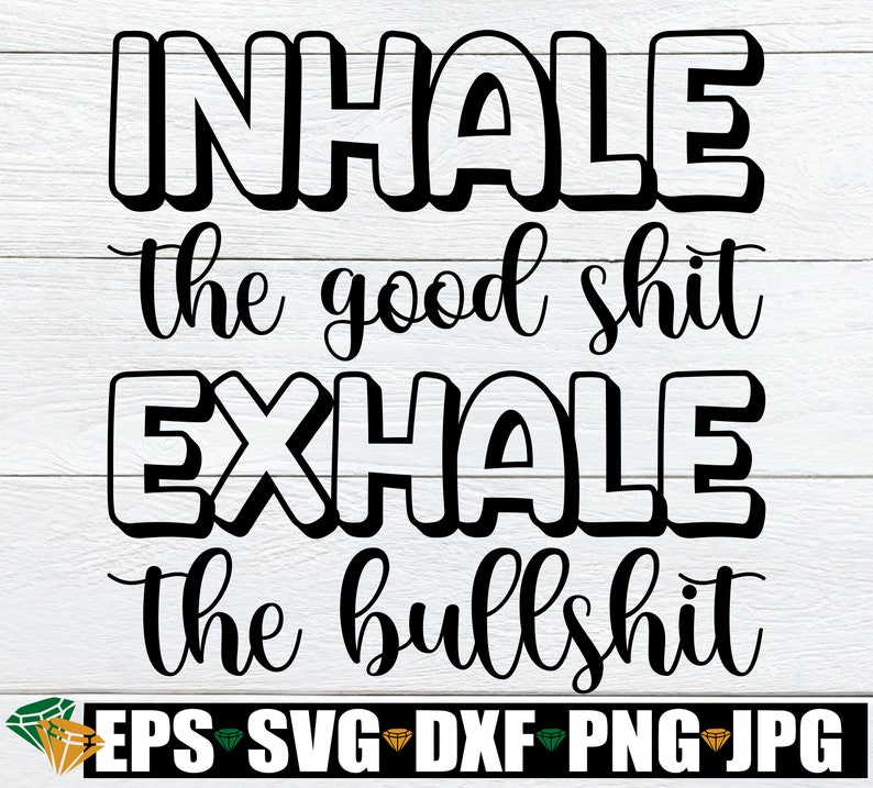 Digital Download Funny Quote SVG Adult Humor svg jpg Inhale the Good Shit Exhale the Bullshit SVG svg Bullshit svg dxf Mom Quote svg