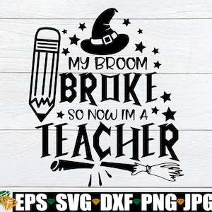 My Broom Broke So Now I&#39;m A Teacher, Teacher Halloween, Funny Teacher Halloween, Halloween, Teacher, Spooky Teacher,JPG PNG SVG, Cut File