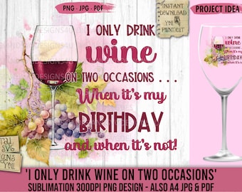 May include: A sublimation design featuring a glass of red wine with grapes and leaves. The text reads "I only drink wine on two occasions... When it's my birthday and when it's not!"