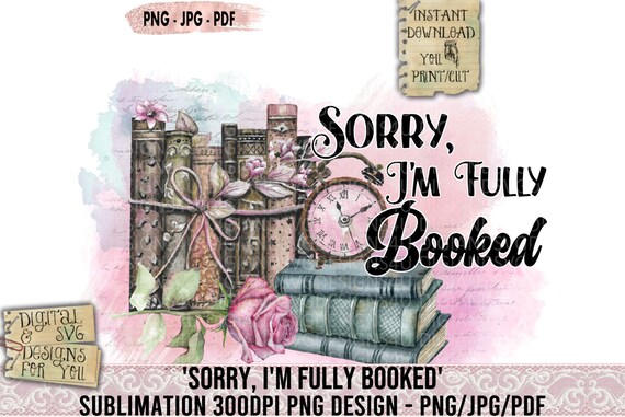 Sorry I’m Fully Booked, Booklover, Librarian, Quote, Phrase, Sublimation, PNG, Book Sublimation, Books, Printable, Transfer, DTG, Decoupage