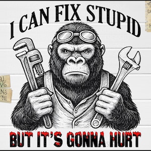 Könnte beinhalten: Schwarz-Weiß-Illustration eines Gorillas mit Schutzbrille, der einen Schraubenschlüssel und einen Rohrzange hält. Der Text oben lautet "I CAN FIX STUPID" und der Text unten lautet "BUT IT'S GONNA HURT".
