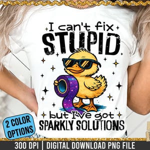 May include: White t-shirt with the text "I can't fix STUPID but I've got SPARKLY SOLUTIONS." The shirt features a cartoon duck wearing sunglasses and holding a roll of sparkly tape. The design includes stars and the words "2 COLOR OPTIONS".