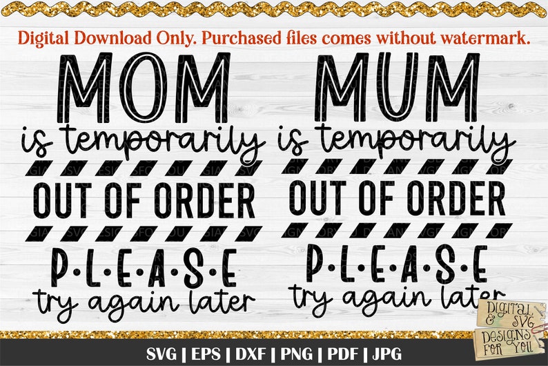 May include: A digital download design with the words "MOM" and "MUM" above the phrase "is temporarily OUT OF ORDER". Below, it says "PLEASE try again later". The design is in black and white with a gold border.