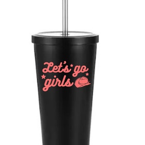 May include: Black tumbler with a pink "Let's go girls" graphic and a cowboy hat design. The tumbler has a stainless steel straw.