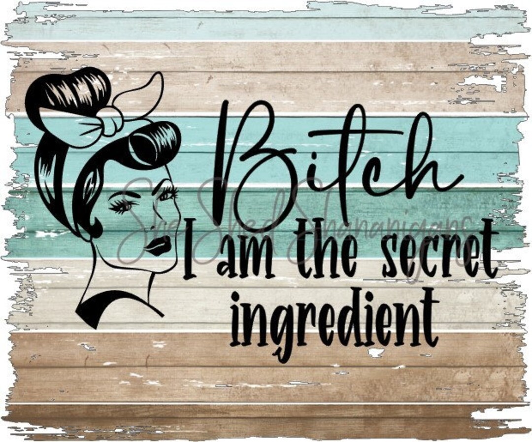 Kitchen PNG File Bitch I Am the Secret Ingredient 300 Dpi Etsy