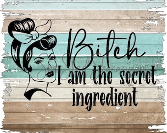 Kitchen PNG File Bitch I am the secret ingredient 300 dpi
