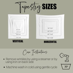 May include: A white tapestry with the text "Tapestry SIZES" at the top. The image shows two different sizes of tapestries, one vertical and one horizontal. The vertical tapestry has the following sizes: 36" x 26", 60" x 50", 80" x 68", and 104" x 88". The horizontal tapestry has the same sizes. The image also includes care instructions for the tapestry, which include removing wrinkles with a steamer or iron and machine washing in cold water on a gentle cycle.