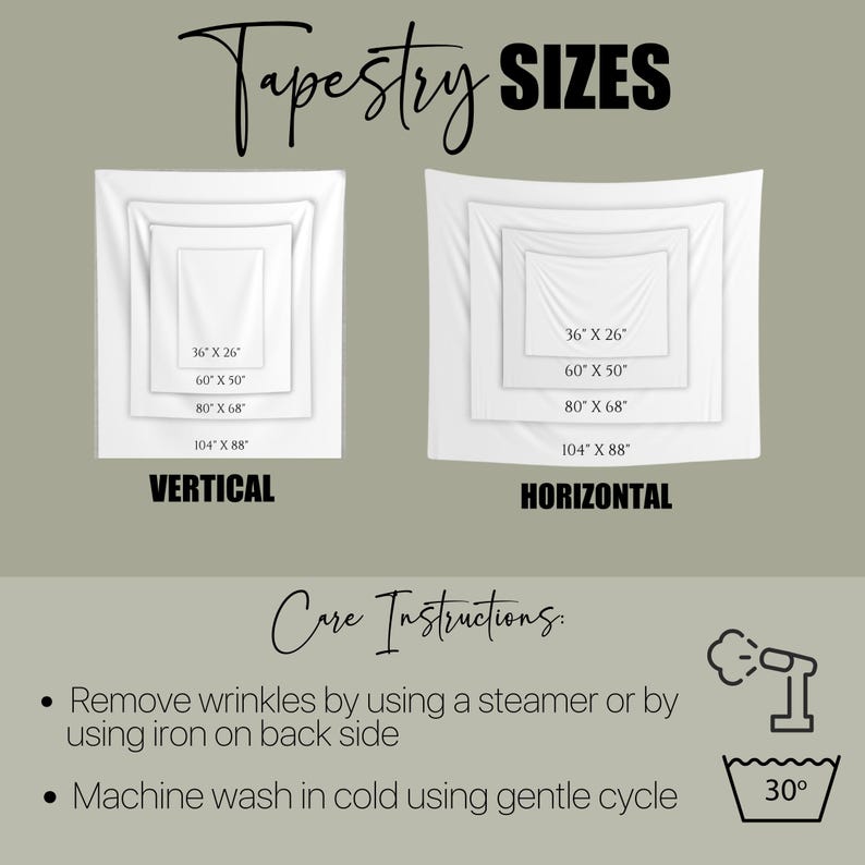 May include: A white tapestry with the text "Tapestry SIZES" at the top. The image shows two different sizes of tapestries, one vertical and one horizontal. The vertical tapestry has the following sizes: 36" x 26", 60" x 50", 80" x 68", and 104" x 88". The horizontal tapestry has the same sizes. The image also includes care instructions for the tapestry, which include removing wrinkles with a steamer or iron and machine washing in cold water on a gentle cycle.