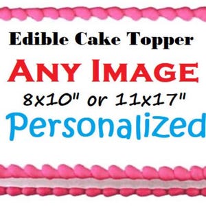 May include: A pink and white rectangular edible cake topper with the text "Edible Cake Topper ANY IMAGE 8x10" or 11x17" Personalized" in black, red, and blue.