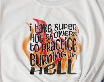 I Take Super Hot Showers To Practice Burning in Hell T-Shirt, Funny Sarcastic, Dark Humor